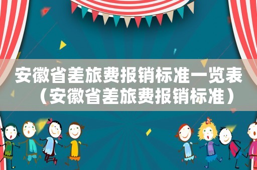 安徽省差旅費報銷標準一覽表（安徽省差旅費報銷標準）