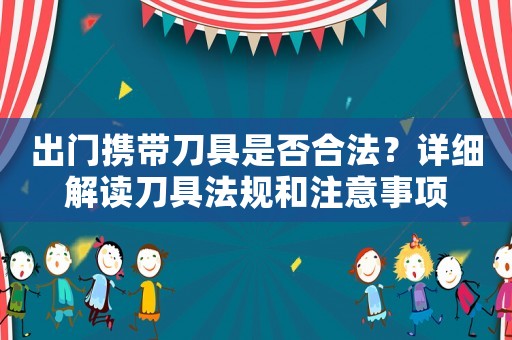 出門攜帶刀具是否合法？詳細解讀刀具法規和注意事項