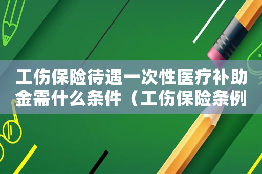 工傷保險(xiǎn)待遇一次性醫(yī)療補(bǔ)助金需什么條件（工傷保險(xiǎn)條例一次性工傷醫(yī)療補(bǔ)助金）