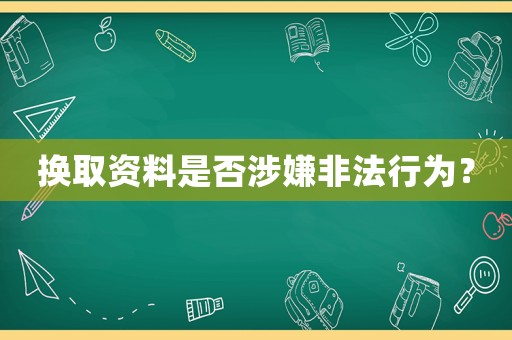 換取資料是否涉嫌非法行為？