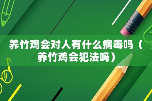 養(yǎng)竹雞會(huì)對(duì)人有什么病毒嗎（養(yǎng)竹雞會(huì)犯法嗎）
