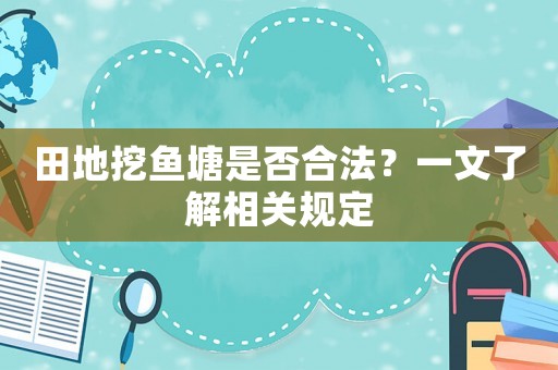田地挖魚塘是否合法？一文了解相關規(guī)定