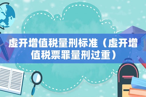 虛開增值稅量刑標(biāo)準(zhǔn)（虛開增值稅票罪量刑過重）