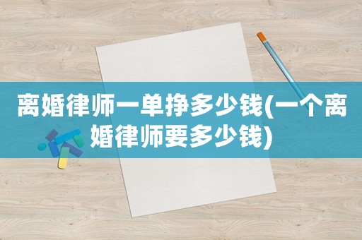 離婚律師一單掙多少錢(一個離婚律師要多少錢)