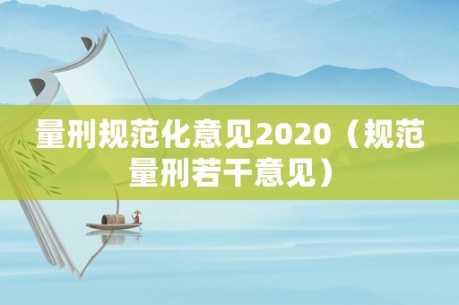 量刑規(guī)范化意見2020（規(guī)范量刑若干意見）