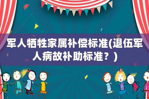 軍人犧牲家屬補償標準(退伍軍人病故補助標準？)