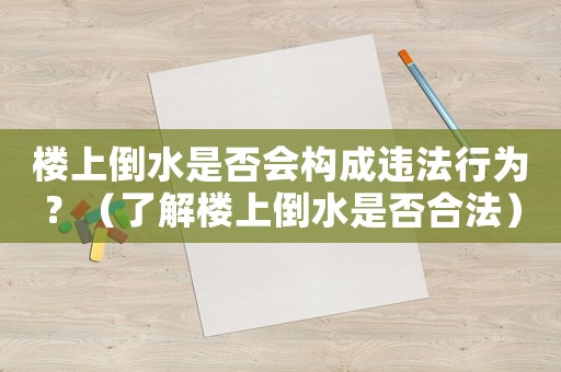 樓上倒水是否會構(gòu)成違法行為？（了解樓上倒水是否合法）