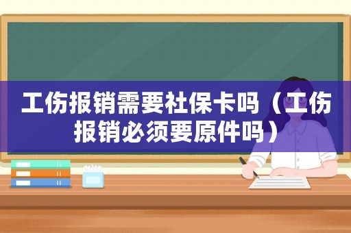 工傷報銷需要社保卡嗎（工傷報銷必須要原件嗎）