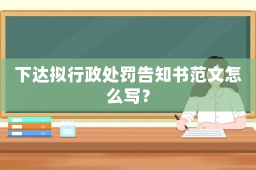 下達擬行政處罰告知書范文怎么寫？