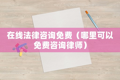 在線法律咨詢免費（哪里可以免費咨詢律師）