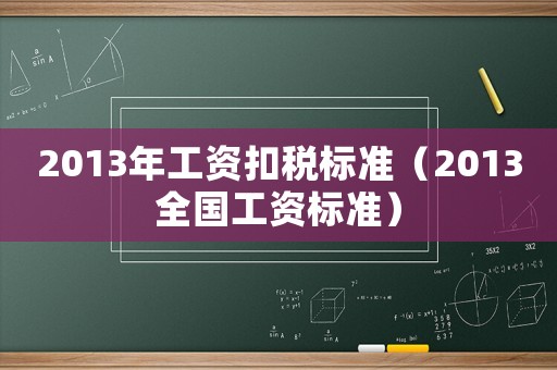 2013年工資扣稅標準（2013全國工資標準）