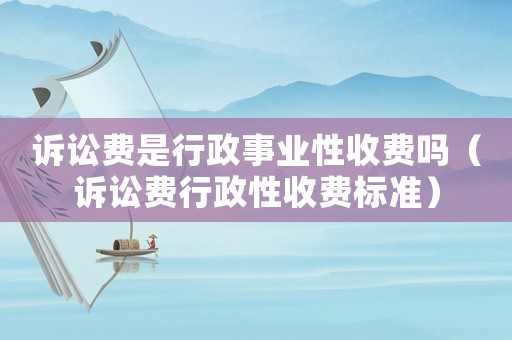 訴訟費是行政事業(yè)性收費嗎（訴訟費行政性收費標(biāo)準(zhǔn)）