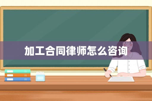 加工合同律師怎么咨詢