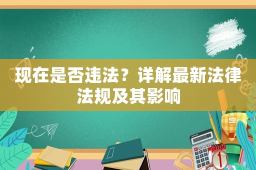 現在是否違法？詳解最新法律法規及其影響