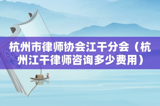 杭州市律師協會江干分會（杭州江干律師咨詢多少費用）