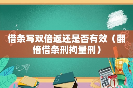借條寫雙倍返還是否有效（翻倍借條刑拘量刑）