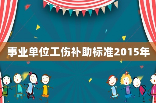 事業單位工傷補助標準2015年