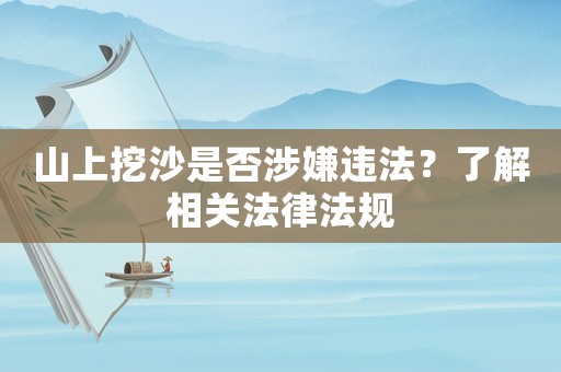 山上挖沙是否涉嫌違法？了解相關法律法規