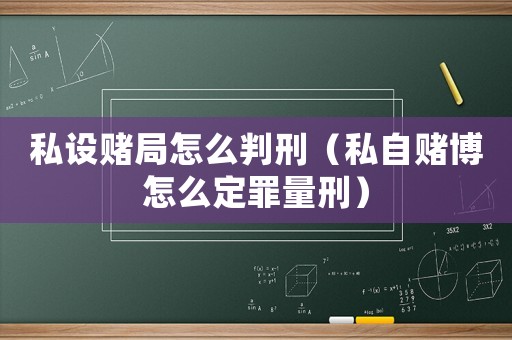 私設賭局怎么判刑（私自賭博怎么定罪量刑）
