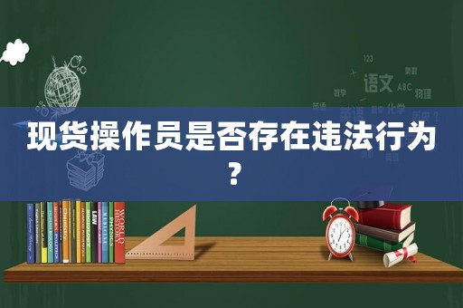 現貨操作員是否存在違法行為？