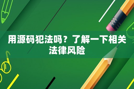用源碼犯法嗎？了解一下相關法律風險