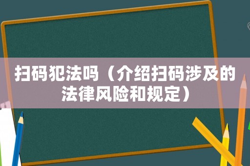 掃碼犯法嗎（介紹掃碼涉及的法律風(fēng)險和規(guī)定）