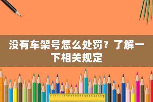 沒有車架號怎么處罰？了解一下相關規定
