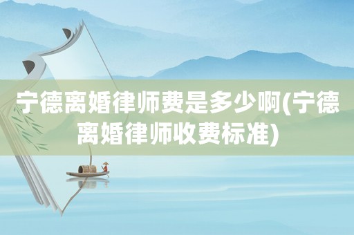 寧德離婚律師費是多少啊(寧德離婚律師收費標準)