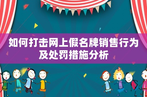如何打擊網上假名牌銷售行為及處罰措施分析