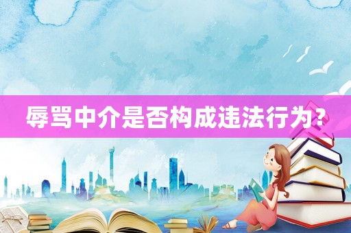 辱罵中介是否構(gòu)成違法行為？