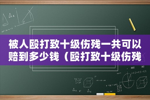 被人毆打致十級傷殘一共可以賠到多少錢（毆打致十級傷殘怎么定罪）