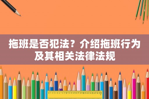 拖班是否犯法？介紹拖班行為及其相關法律法規