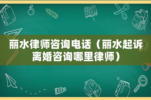 麗水律師咨詢電話（麗水起訴離婚咨詢哪里律師）