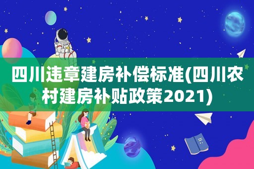 四川違章建房補償標準(四川農村建房補貼政策2021)