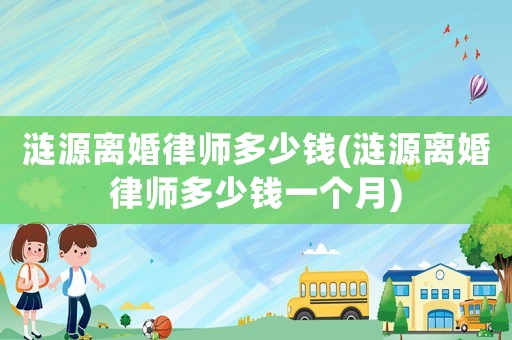 漣源離婚律師多少錢(漣源離婚律師多少錢一個月)