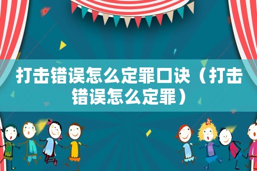 打擊錯誤怎么定罪口訣（打擊錯誤怎么定罪）