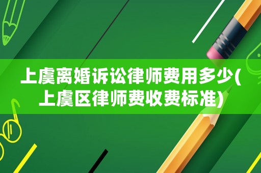 上虞離婚訴訟律師費(fèi)用多少(上虞區(qū)律師費(fèi)收費(fèi)標(biāo)準(zhǔn))
