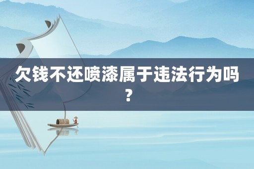 欠錢不還噴漆屬于違法行為嗎？