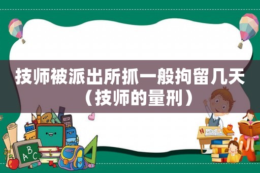 技師被派出所抓一般拘留幾天（技師的量刑）