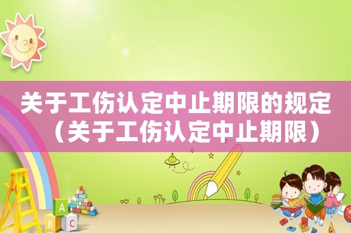 關于工傷認定中止期限的規定（關于工傷認定中止期限）