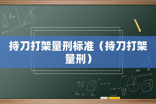 持刀打架量刑標(biāo)準(zhǔn)（持刀打架量刑）