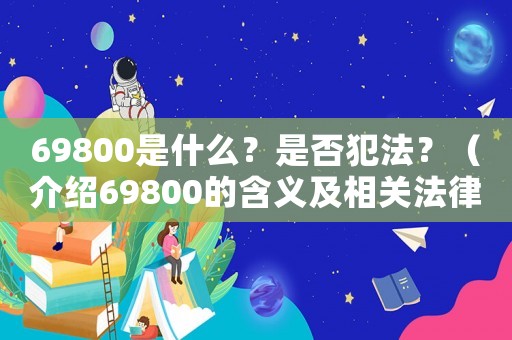 69800是什么？是否犯法？（介紹69800的含義及相關(guān)法律法規(guī)）