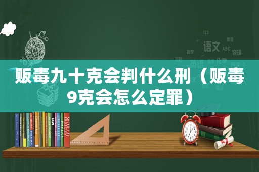 販毒九十克會判什么刑（販毒9克會怎么定罪）