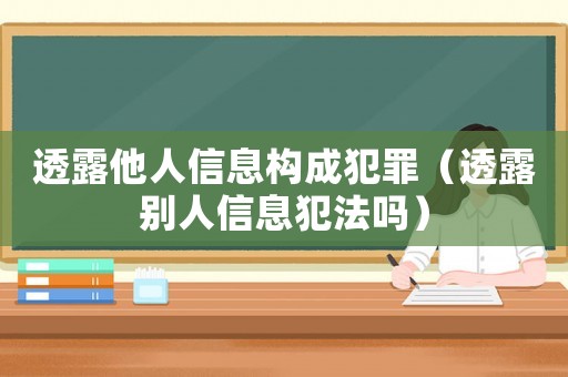 透露他人信息構成犯罪（透露別人信息犯法嗎）