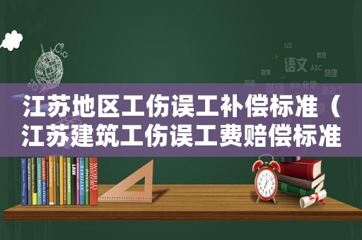 江蘇地區工傷誤工補償標準（江蘇建筑工傷誤工費賠償標準）