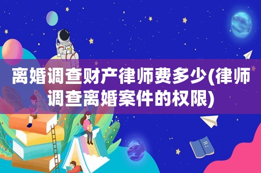離婚調查財產律師費多少(律師調查離婚案件的權限)