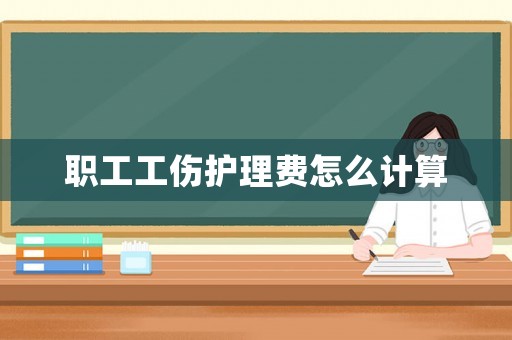 職工工傷護理費怎么計算