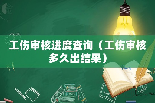 工傷審核進度查詢（工傷審核多久出結(jié)果）