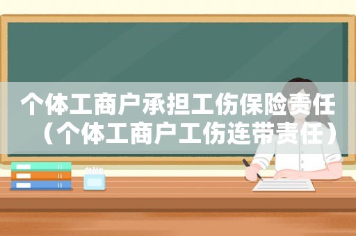 個體工商戶承擔工傷保險責任（個體工商戶工傷連帶責任）