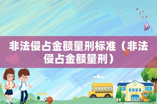 非法侵占金額量刑標準（非法侵占金額量刑）